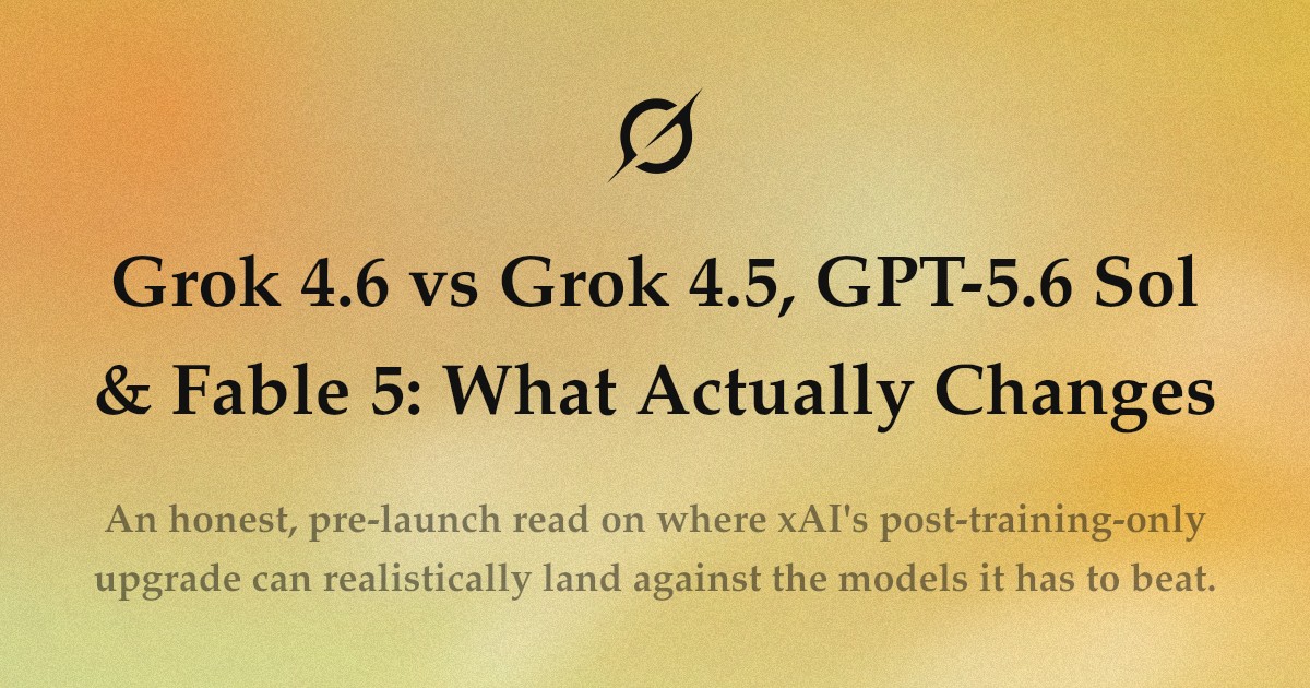 Grok 4.6 与 4.5 / GPT-5.6 / Fable 5 的定位